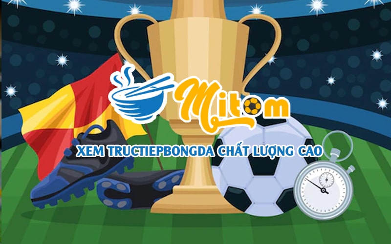 Giới thiệu nền tảng xem bóng đá trực tuyến Mitom TV